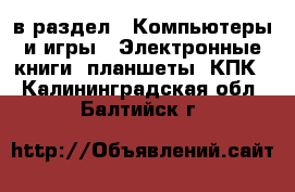  в раздел : Компьютеры и игры » Электронные книги, планшеты, КПК . Калининградская обл.,Балтийск г.